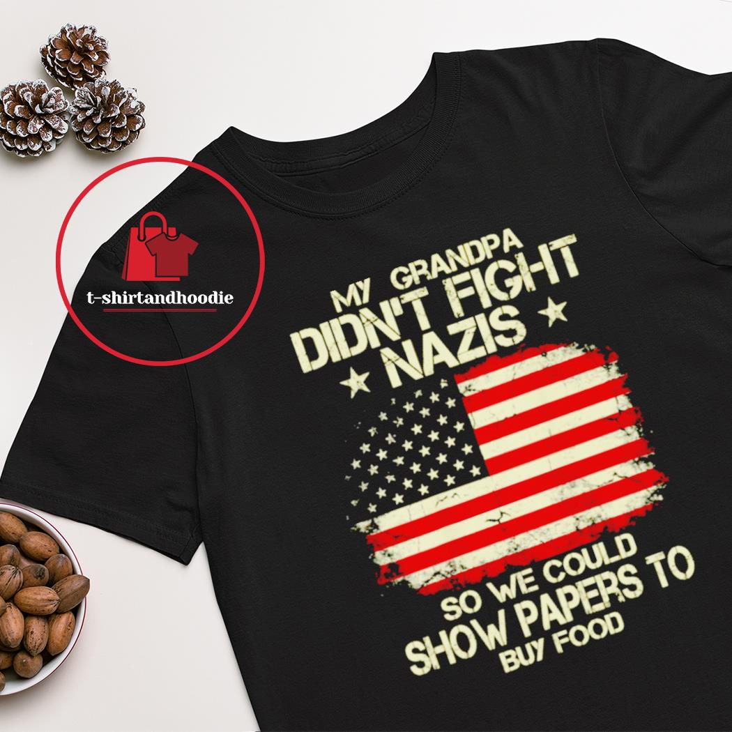 My Grandpa didn't fight nazis so we could show papers to buy food US Flag shirt