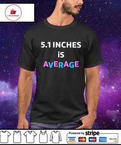 5.1 Inches Is Average shirt